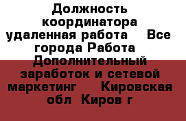 Должность координатора(удаленная работа) - Все города Работа » Дополнительный заработок и сетевой маркетинг   . Кировская обл.,Киров г.